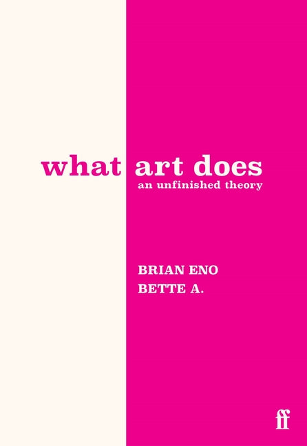 What Art Does: An Unfinished Theory -- Brian Eno, Hardcover