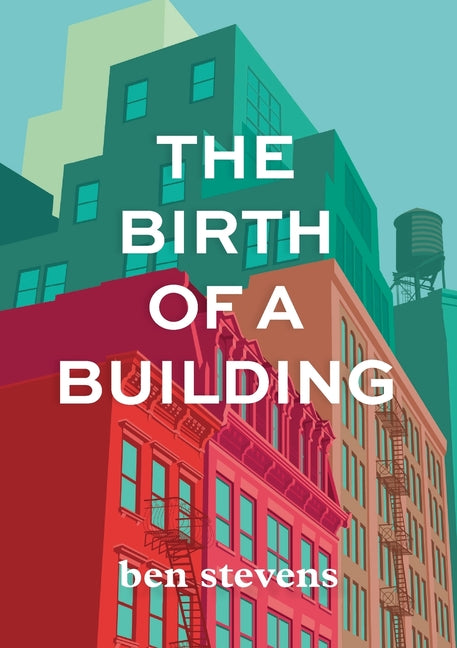 The Birth of a Building: From Conception to Delivery -- Ben Stevens, Paperback