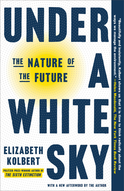Under a White Sky: The Nature of the Future -- Elizabeth Kolbert, Paperback