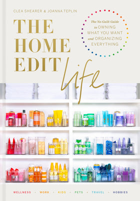 The Home Edit Life: The No-Guilt Guide to Owning What You Want and Organizing Everything -- Clea Shearer, Hardcover