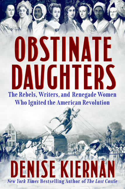 Obstinate Daughters: The Rebels, Writers, and Renegade Women Who Ignited the American Revolution -- Denise Kiernan, Hardcover