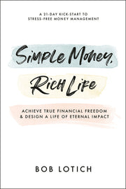 Simple Money, Rich Life: Achieve True Financial Freedom and Design a Life of Eternal Impact by Lotich, Bob