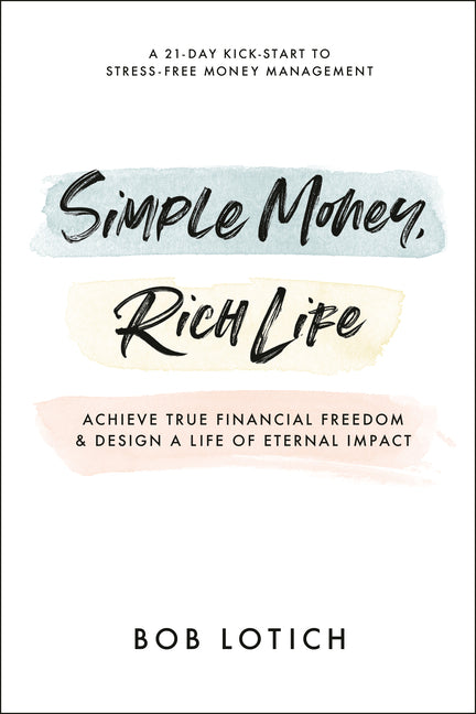 Simple Money, Rich Life: Achieve True Financial Freedom and Design a Life of Eternal Impact by Lotich, Bob