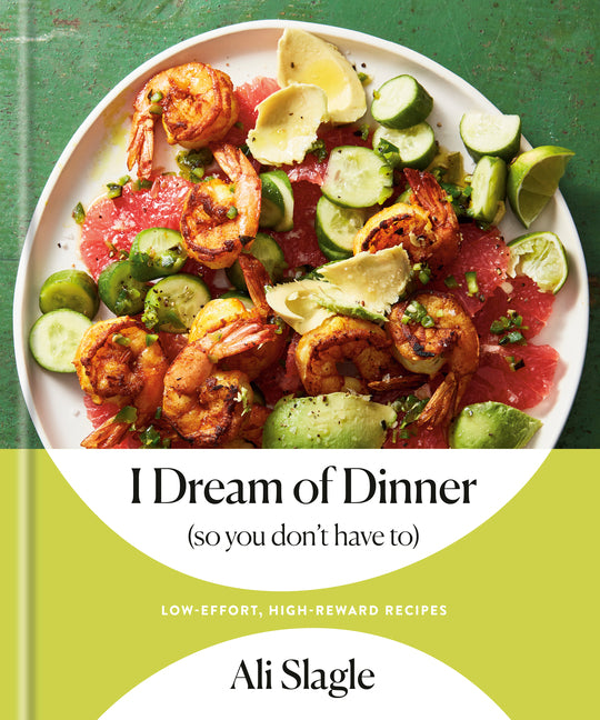 I Dream of Dinner (So You Don't Have To): Low-Effort, High-Reward Recipes: A Cookbook -- Ali Slagle, Hardcover