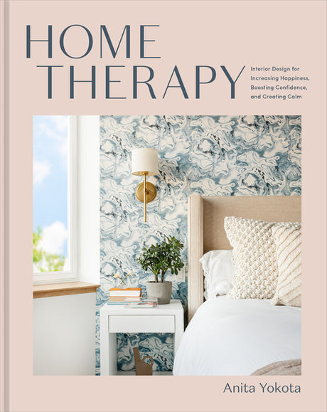 Home Therapy: Interior Design for Increasing Happiness, Boosting Confidence, and Creating Calm: An Interior Design Book -- Anita Yokota, Hardcover