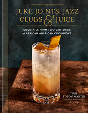 Juke Joints, Jazz Clubs, and Juice: A Cocktail Recipe Book: Cocktails from Two Centuries of African American Cookbooks by Tipton-Martin, Toni