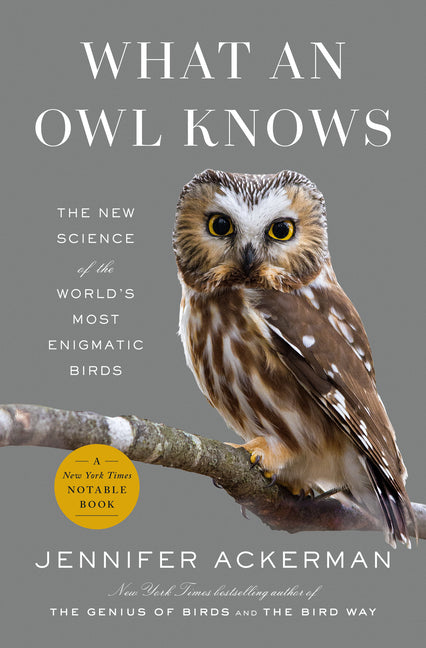 What an Owl Knows: The New Science of the World's Most Enigmatic Birds -- Jennifer Ackerman, Hardcover