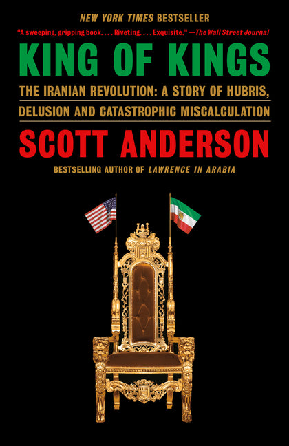 King of Kings: The Iranian Revolution: A Story of Hubris, Delusion and Catastrophic Miscalculation -- Scott Anderson, Paperback
