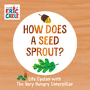 How Does a Seed Sprout?: Life Cycles with the Very Hungry Caterpillar -- Eric Carle, Board Book