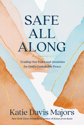 Safe All Along: Trading Our Fears and Anxieties for God's Unshakable Peace -- Katie Davis Majors, Hardcover