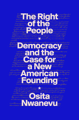 The Right of the People: Democracy and the Case for a New American Founding -- Osita Nwanevu, Hardcover