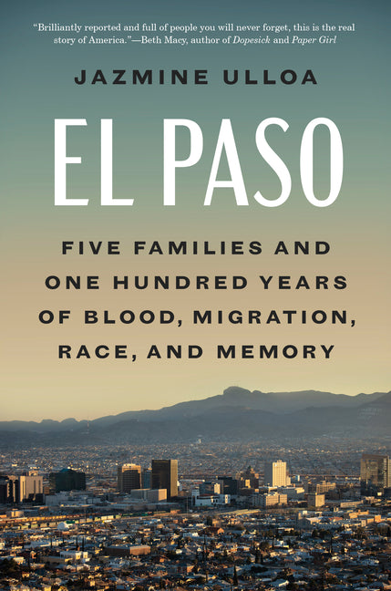 El Paso: Five Families and One Hundred Years of Blood, Migration, Race, and Memory -- Jazmine Ulloa, Hardcover