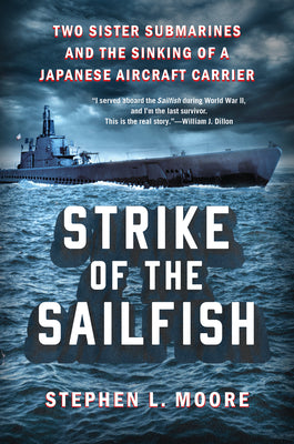 Strike of the Sailfish: Two Sister Submarines and the Sinking of a Japanese Aircraft Carrier -- Stephen L. Moore, Hardcover