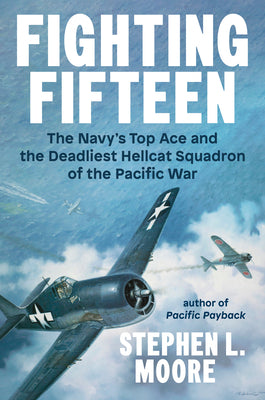 Fighting Fifteen: The Navy's Top Ace and the Deadliest Hellcat Squadron of the Pacific War by Moore, Stephen L.