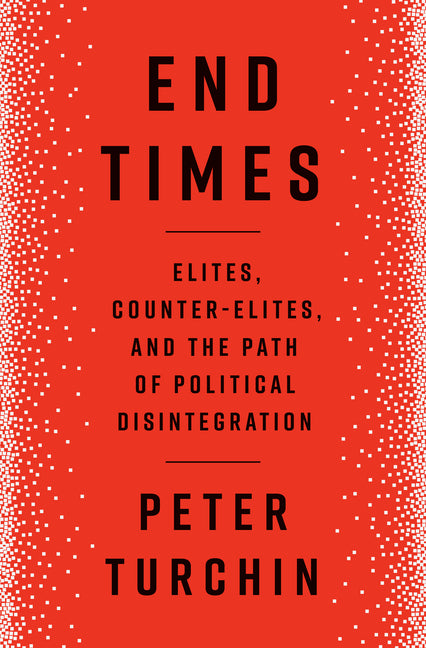 End Times: Elites, Counter-Elites, and the Path of Political Disintegration by Turchin, Peter