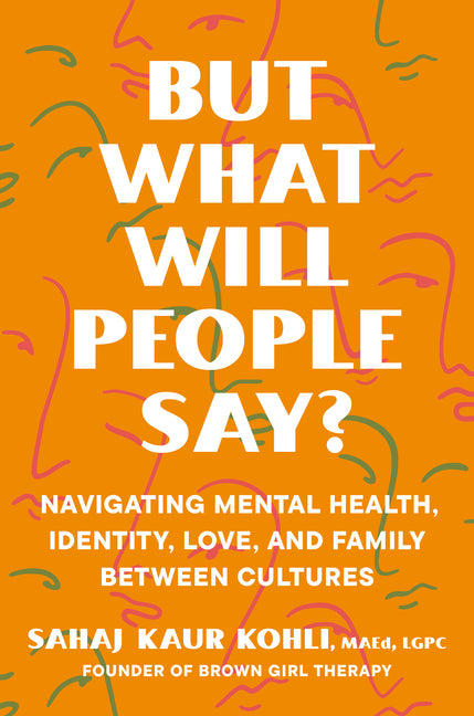 But What Will People Say?: Navigating Mental Health, Identity, Love, and Family Between Cultures -- Sahaj Kaur Kohli, Hardcover