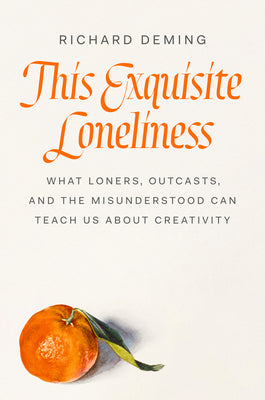 This Exquisite Loneliness: What Loners, Outcasts, and the Misunderstood Can Teach Us about Creativity -- Richard Deming, Hardcover