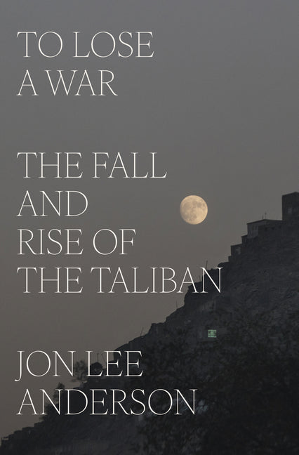 To Lose a War: The Fall and Rise of the Taliban -- Jon Lee Anderson, Hardcover