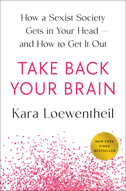 Take Back Your Brain: How a Sexist Society Gets in Your Head--And How to Get It Out -- Kara Loewentheil, Hardcover