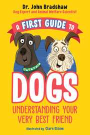 A First Guide to Dogs: Understanding Your Very Best Friend by Bradshaw, John