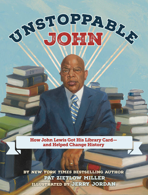 Unstoppable John: How John Lewis Got His Library Card--And Helped Change History -- Pat Zietlow Miller, Hardcover