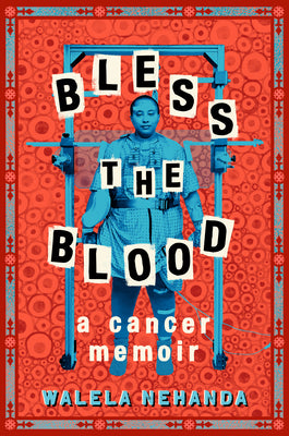 Bless the Blood: A Cancer Memoir -- Walela Nehanda, Hardcover