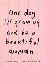 One Day I'll Grow Up and Be a Beautiful Woman: A Mother's Story by Maxwell, Abi