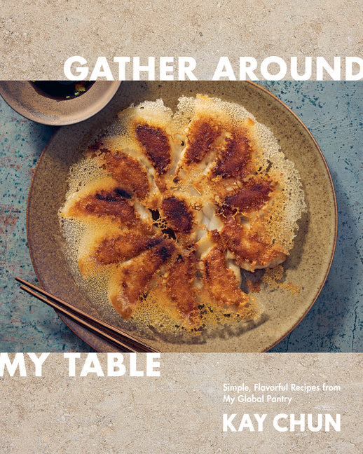 Gather Around My Table: Simple, Flavorful Recipes from My Global Pantry: A Cookbook -- Kay Chun, Hardcover
