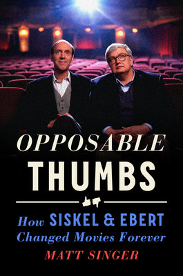 Opposable Thumbs: How Siskel & Ebert Changed Movies Forever -- Matt Singer, Hardcover