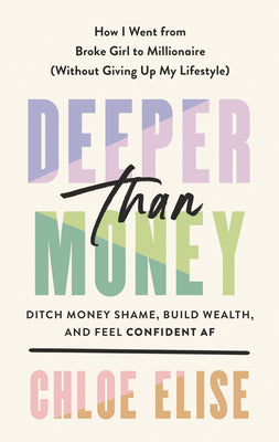 Deeper Than Money: Ditch Money Shame, Build Wealth, and Feel Confident AF -- Chloe Elise, Hardcover