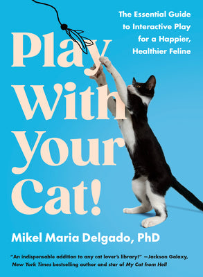Play with Your Cat!: The Essential Guide to Interactive Play for a Happier, Healthier Feline -- Mikel Maria Delgado, Paperback