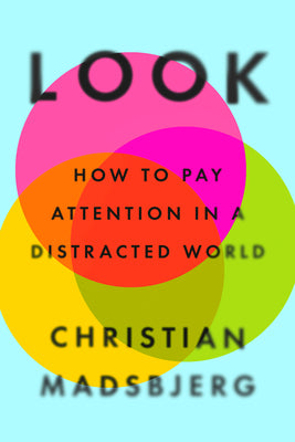 Look: How to Pay Attention in a Distracted World -- Christian Madsbjerg, Hardcover
