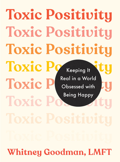 Toxic Positivity: Keeping It Real in a World Obsessed with Being Happy by Goodman, Whitney