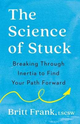 The Science of Stuck: Breaking Through Inertia to Find Your Path Forward -- Britt Frank, Paperback