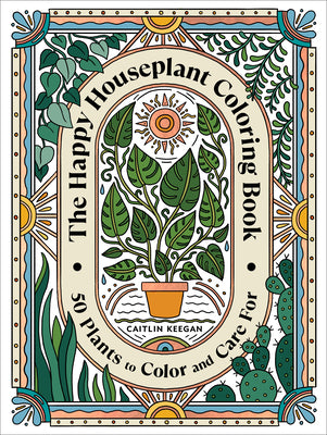 The Happy Houseplant Coloring Book: 50 Plants to Color and Care For: An Indoor Gardening Coloring Book -- Caitlin Keegan, Paperback