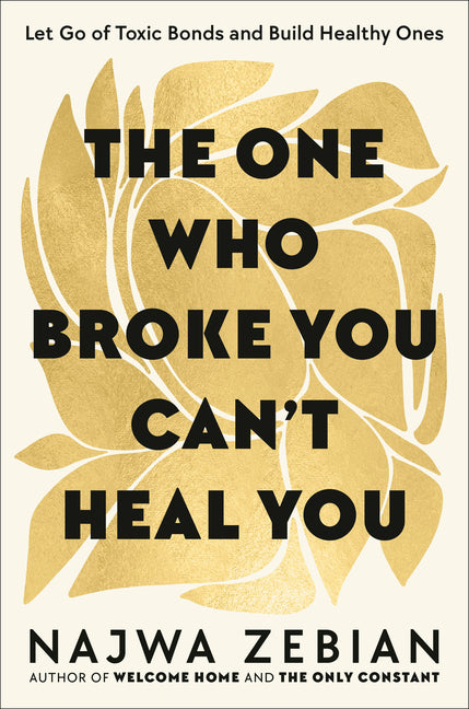 The One Who Broke You Can't Heal You: Let Go of Toxic Bonds and Build Healthy Ones -- Najwa Zebian, Hardcover