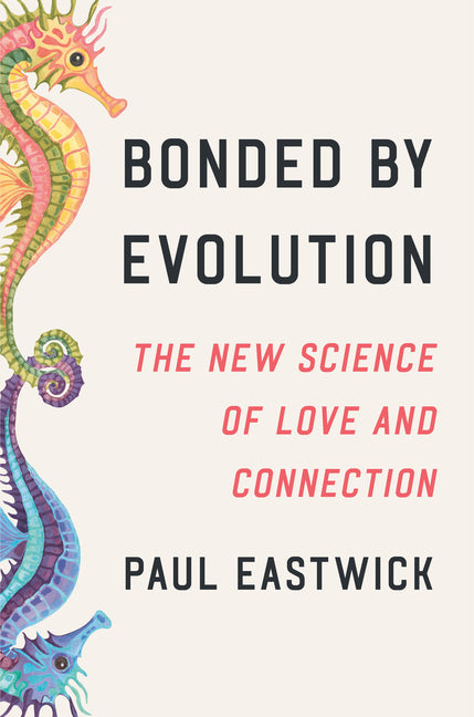Bonded by Evolution: The New Science of Love and Connection -- Paul Eastwick, Hardcover