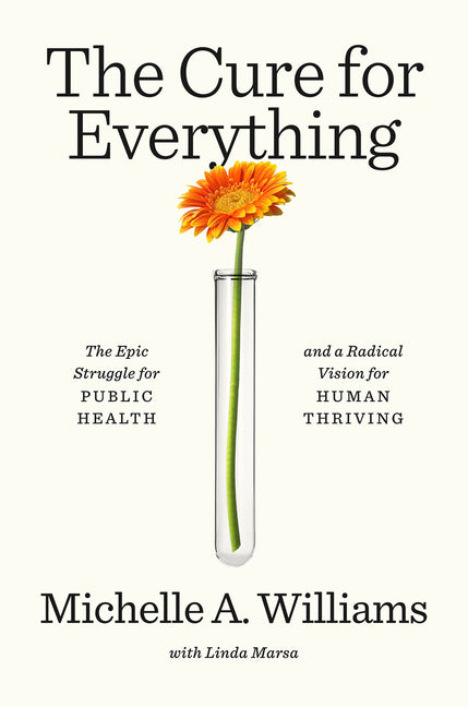 The Cure for Everything: The Epic Struggle for Public Health and a Radical Vision for Human Thriving by Williams, Michelle A.