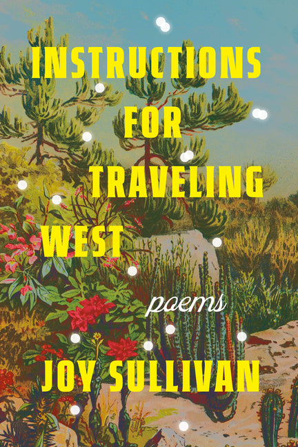 Instructions for Traveling West: Poems -- Joy Sullivan, Paperback