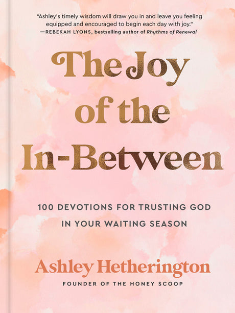The Joy of the In-Between: 100 Devotions for Trusting God in Your Waiting Season: A Devotional -- Ashley Hetherington, Hardcover
