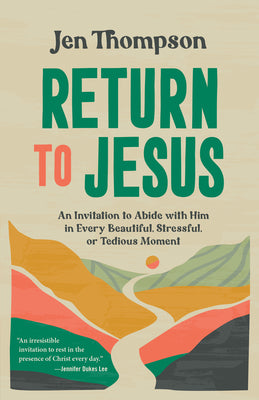 Return to Jesus: An Invitation to Abide with Him in Every Beautiful, Stressful, or Tedious Moment -- Jen Thompson, Paperback