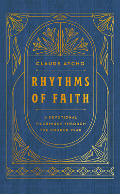 Rhythms of Faith: A Devotional Pilgrimage Through the Church Year -- Claude Atcho, Hardcover