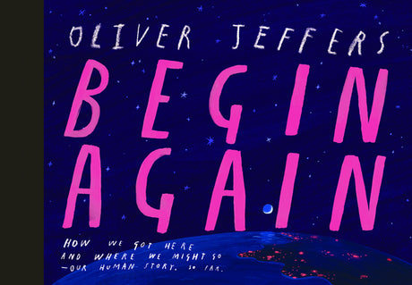 Begin Again: How We Got Here and Where We Might Go - Our Human Story. So Far. -- Oliver Jeffers, Hardcover