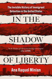 In the Shadow of Liberty: The Invisible History of Immigrant Detention in the United States by Minian, Ana Raquel