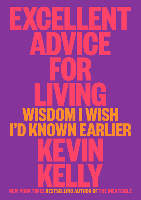 Excellent Advice for Living: Wisdom I Wish I'd Known Earlier -- Kevin Kelly, Hardcover