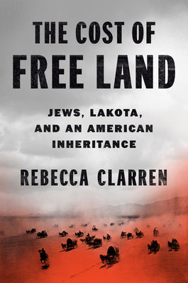 The Cost of Free Land: Jews, Lakota, and an American Inheritance -- Rebecca Clarren, Hardcover