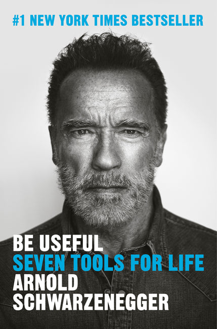 Be Useful: Seven Tools for Life -- Arnold Schwarzenegger, Hardcover