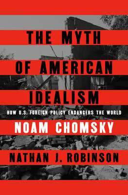 The Myth of American Idealism: How U.S. Foreign Policy Endangers the World -- Noam Chomsky, Hardcover