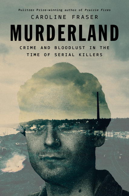 Murderland: Crime and Bloodlust in the Time of Serial Killers -- Caroline Fraser, Hardcover