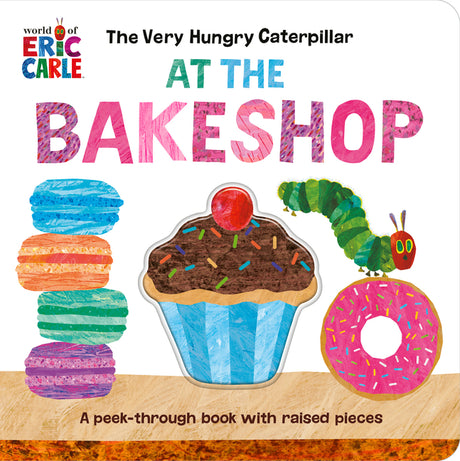 The Very Hungry Caterpillar at the Bakeshop: A Peek-Through Book with Raised Pieces -- Eric Carle, Board Book
